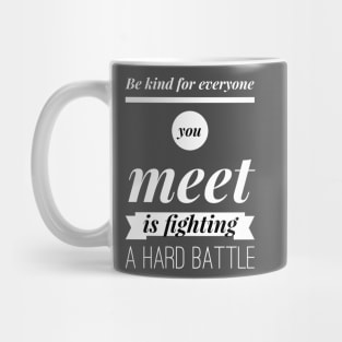 Be kind for everyone you meet is fighting a hard battle Mug
